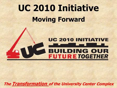 UC 2010 Initiative The Transformation of the University Center Complex Moving Forward.