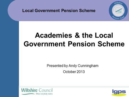 Local Government Pension Scheme October 2013 Academies & the Local Government Pension Scheme Presented by Andy Cunningham.