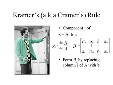 Kramer’s (a.k.a Cramer’s) Rule Component j of x = A -1 b is Form B j by replacing column j of A with b.