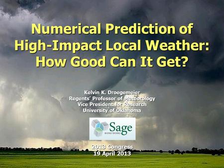 Numerical Prediction of High-Impact Local Weather: How Good Can It Get? Kelvin K. Droegemeier Regents’ Professor of Meteorology Vice President for Research.