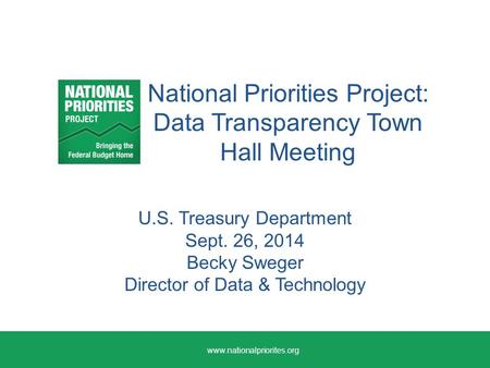 National Priorities Project: Data Transparency Town Hall Meeting U.S. Treasury Department Sept. 26, 2014 Becky Sweger Director of Data & Technology www.nationalpriorites.org.