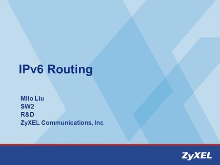 IPv6 Routing Milo Liu SW2 R&D ZyXEL Communications, Inc.