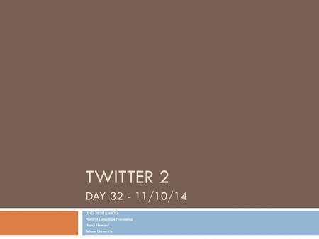 TWITTER 2 DAY 32 - 11/10/14 LING 3820 & 6820 Natural Language Processing Harry Howard Tulane University.