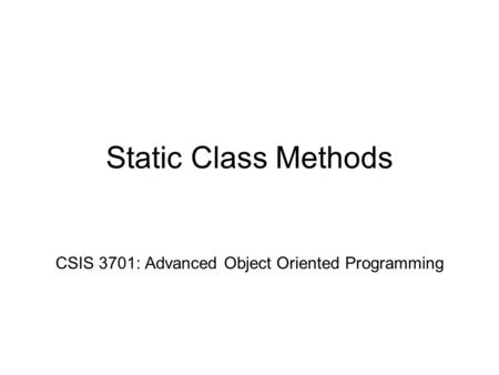 Static Class Methods CSIS 3701: Advanced Object Oriented Programming.