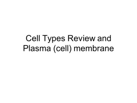 Cell Types Review and Plasma (cell) membrane