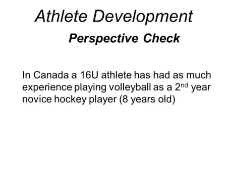 Athlete Development Perspective Check In Canada a 16U athlete has had as much experience playing volleyball as a 2 nd year novice hockey player (8 years.