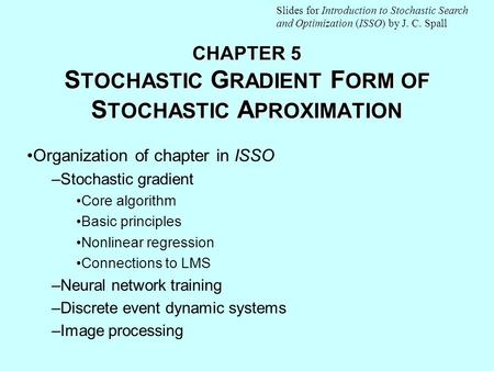 CHAPTER 5 S TOCHASTIC G RADIENT F ORM OF S TOCHASTIC A PROXIMATION Organization of chapter in ISSO –Stochastic gradient Core algorithm Basic principles.