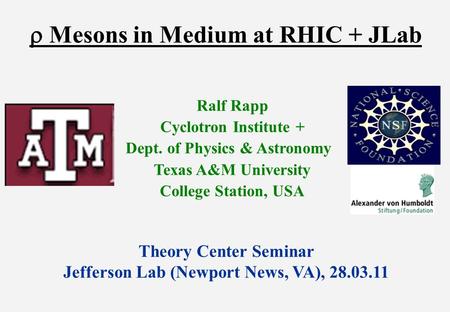  Mesons in Medium at RHIC + JLab Ralf Rapp Cyclotron Institute + Dept. of Physics & Astronomy Texas A&M University College Station, USA Theory Center.