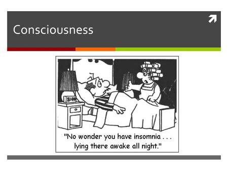  Consciousness. Overview  Consciousness : State of awareness of the internal and external world.  State of Awareness  Knowledge of Thoughts  External.