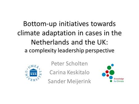 Bottom-up initiatives towards climate adaptation in cases in the Netherlands and the UK: a complexity leadership perspective Peter Scholten Carina Keskitalo.