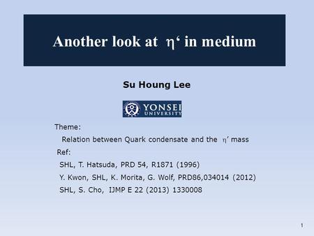 Su Houng Lee Theme: Relation between Quark condensate and the ’ mass Ref: SHL, T. Hatsuda, PRD 54, R1871 (1996) Y. Kwon, SHL, K. Morita, G. Wolf, PRD86,034014.