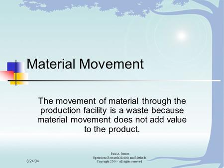 8/24/04 Paul A. Jensen Operations Research Models and Methods Copyright 2004 - All rights reserved Material Movement The movement of material through the.