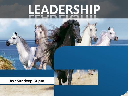 By : Sandeep Gupta. To be a leader, you have to make people want to follow you, and nobody wants to follow someone who doesn't know where he is going.