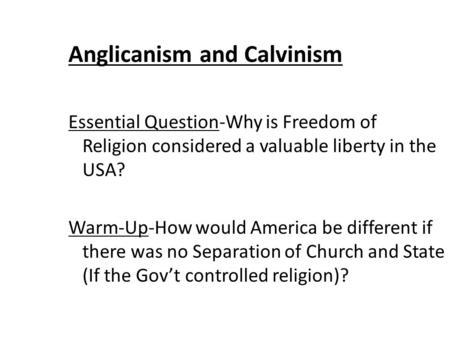 Anglicanism and Calvinism Essential Question-Why is Freedom of Religion considered a valuable liberty in the USA? Warm-Up-How would America be different.