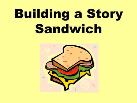 Building a Story Sandwich. How to make a Story Sandwich: Introduction: characters, setting Problem: what is the problem the main character has to solve?