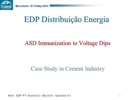 Melo EDP PT Session 2 – Block III – Question 9.1 Barcelona 12-15 May 2003 1 EDP Distribuição Energia ASD Immunization to Voltage Dips Case Study in Cement.