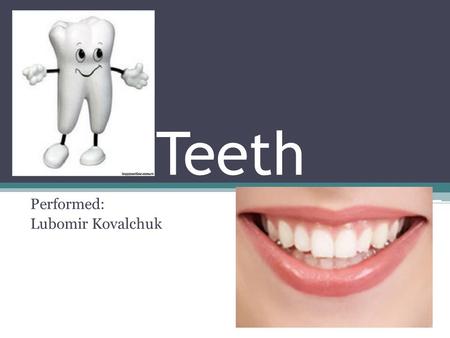 Teeth Performed: Lubomir Kovalchuk. Teeth - bone formation in the oral cavity of vertebrates, and are used to rozkushuvannya chewing food, and to attack.