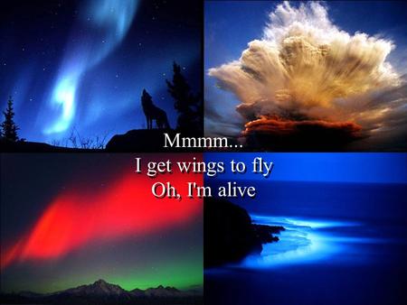 Mmmm... I get wings to fly Oh, I'm alive When you call on me When I hear you breath.