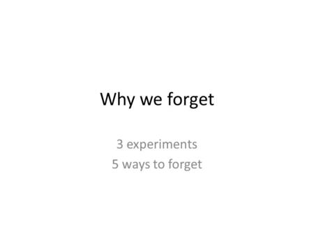 Why we forget 3 experiments 5 ways to forget. objectives Compare and contrast Ebbinghaus, Linton’s Memory experiments TRACE (LIST IN STEPS) the 5 mechanisms.