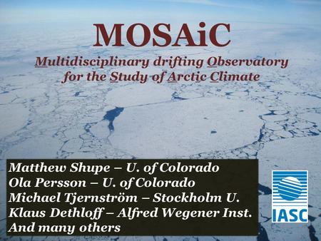 MOSAiC Multidisciplinary drifting Observatory for the Study of Arctic Climate Matthew Shupe – U. of Colorado Ola Persson – U. of Colorado Michael Tjernström.