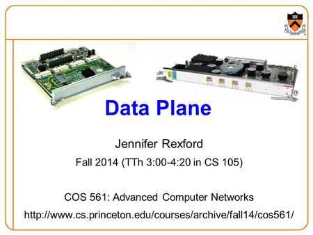 Jennifer Rexford Fall 2014 (TTh 3:00-4:20 in CS 105) COS 561: Advanced Computer Networks  Data.