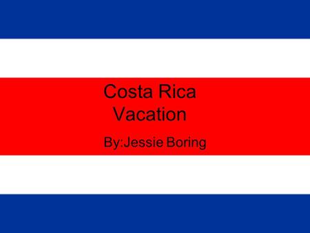 Costa Rica Vacation By:Jessie Boring. Total Trip Price:$2630.