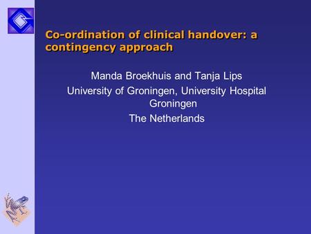 Co-ordination of clinical handover: a contingency approach Manda Broekhuis and Tanja Lips University of Groningen, University Hospital Groningen The Netherlands.