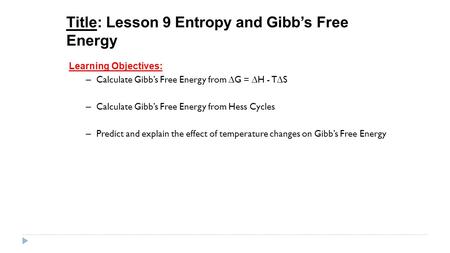 Title: Lesson 9 Entropy and Gibb’s Free Energy Learning Objectives: – Calculate Gibb’s Free Energy from ∆G = ∆H - T∆S – Calculate Gibb’s Free Energy from.