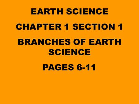 EARTH SCIENCE CHAPTER 1 SECTION 1 BRANCHES OF EARTH SCIENCE PAGES 6-11.