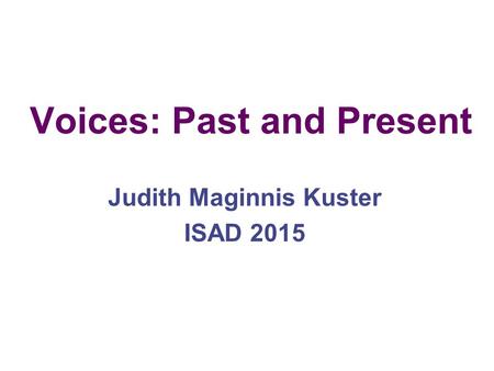 Voices: Past and Present Judith Maginnis Kuster ISAD 2015.