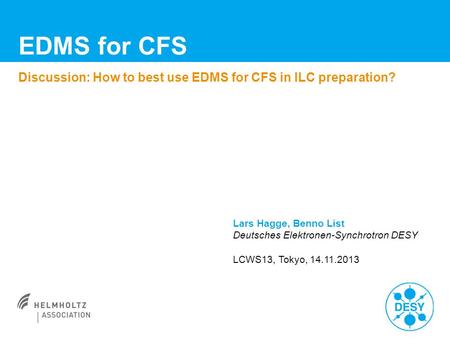 EDMS for CFS Discussion: How to best use EDMS for CFS in ILC preparation? Lars Hagge, Benno List Deutsches Elektronen-Synchrotron DESY LCWS13, Tokyo, 14.11.2013.