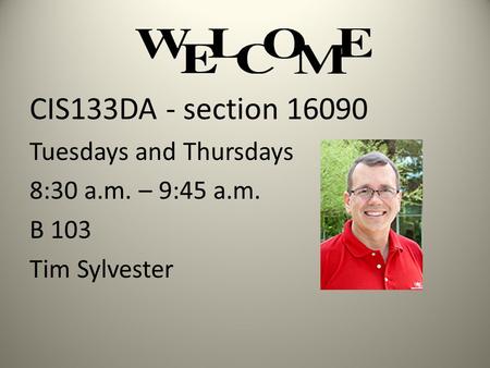 CIS133DA - section 16090 Tuesdays and Thursdays 8:30 a.m. – 9:45 a.m. B 103 Tim Sylvester.