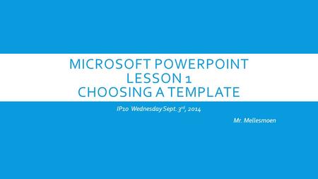 MICROSOFT POWERPOINT LESSON 1 CHOOSING A TEMPLATE IP10 Wednesday Sept. 3 rd, 2014 Mr. Mellesmoen.