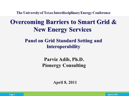 April 8, 2011Page 1 April 8, 2011 The University of Texas Interdisciplinary Energy Conference Overcoming Barriers to Smart Grid & New Energy Services Panel.