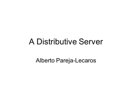 A Distributive Server Alberto Pareja-Lecaros. Introduction Uses of distributive computing - High powered applications - Ever-expanding server so there’s.