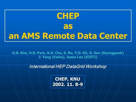 CHEP as an AMS Remote Data Center International HEP DataGrid Workshop CHEP, KNU 2002. 11. 8-9 G.N. Kim, H.B. Park, K.H. Cho, S. Ro, Y.D. Oh, D. Son (Kyungpook)