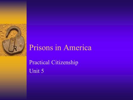 Prisons in America Practical Citizenship Unit 5. Security Levels  Three major levels of prison security: –Maximum –Medium –Minimum.