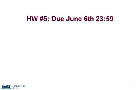 Intro. to Logic CS402 1 HW #5: Due June 6th 23:59 HW #5: Due June 6th 23:59.