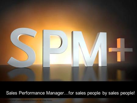 Sales Performance Manager…for sales people by sales people! Copyright SPM+ Sales Performance Manager AB / Peter Redrin.