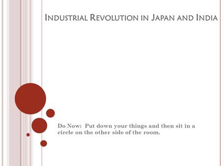 I NDUSTRIAL R EVOLUTION IN J APAN AND I NDIA Do Now: Put down your things and then sit in a circle on the other side of the room.