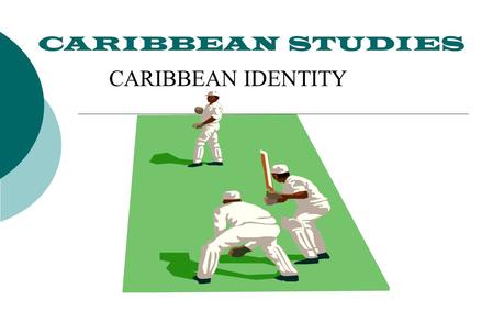 CARIBBEAN STUDIES CARIBBEAN IDENTITY. CARIBBEAN IDENTITY  1. WHAT IS IDENTITY?  2. FACTORS AND INSTITUTIONS THAT FORM IDENTITY  3. “A SINGLE CARIBBEAN.