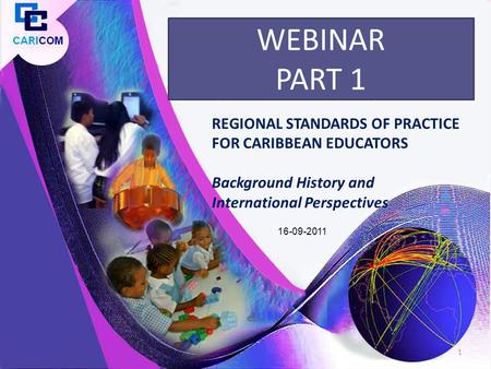 REGIONAL STANDARDS OF PRACTICE FOR CARIBBEAN EDUCATORS Background History and International Perspectives WEBINAR PART 1 1 16-09-2011.