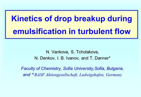 Kinetics of drop breakup during emulsification in turbulent flow N. Vankova, S. Tcholakova, N. Denkov, I. B. Ivanov, and T. Danner* Faculty of Chemistry,