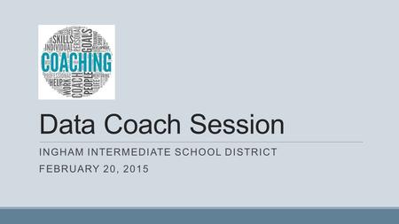 Data Coach Session INGHAM INTERMEDIATE SCHOOL DISTRICT FEBRUARY 20, 2015.