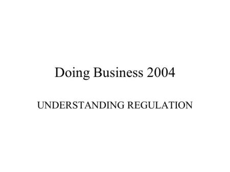 Doing Business 2004 UNDERSTANDING REGULATION. Goals Motivating reforms through country benchmarking; Informing the design of reforms; Enriching international.