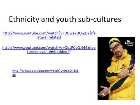 Ethnicity and youth sub-cultures  ature=related  ture=player_embedded#http://www.youtube.com/watch?v=QqsP0vQJJ44&fea.