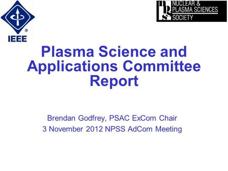 Plasma Science and Applications Committee Report Brendan Godfrey, PSAC ExCom Chair 3 November 2012 NPSS AdCom Meeting.