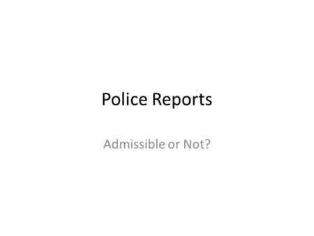 Police Reports Admissible or Not?. The MYTH “A police officer’s regular practice in the business of policing is to observe crime and report it. Thus,