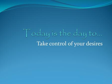 Take control of your desires. The source for this material and for our 25-Day CT Challenge is… 25 Days to Better Thinking and Better Living: A Guide for.