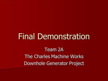 Final Demonstration Team 2A The Charles Machine Works Downhole Generator Project.